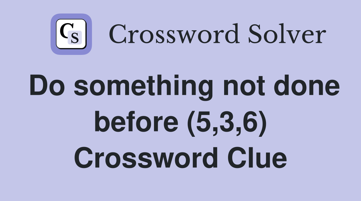 Do something not done before (5,3,6) Crossword Clue