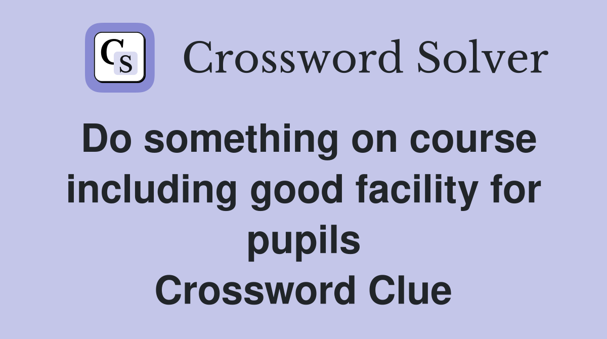 Do something on course including good facility for pupils Crossword Clue