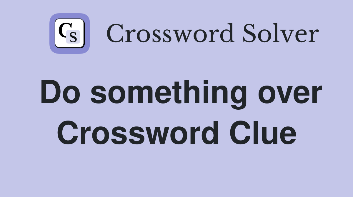 Do something over Crossword Clue