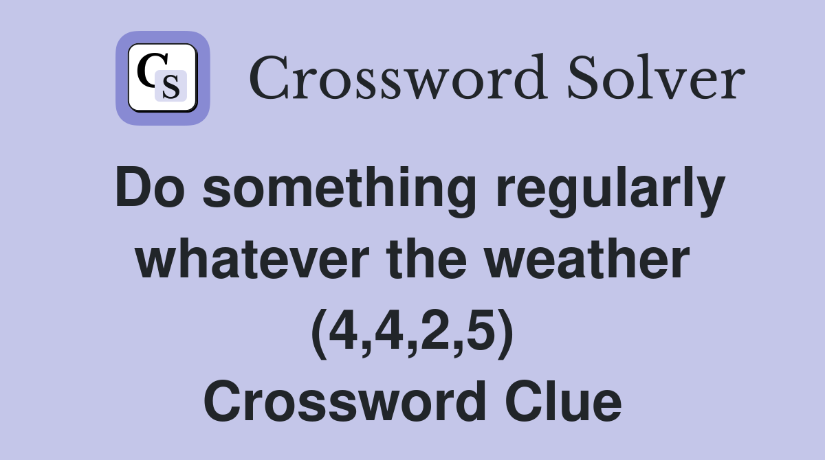 Do something regularly whatever the weather (4,4,2,5) Crossword Clue