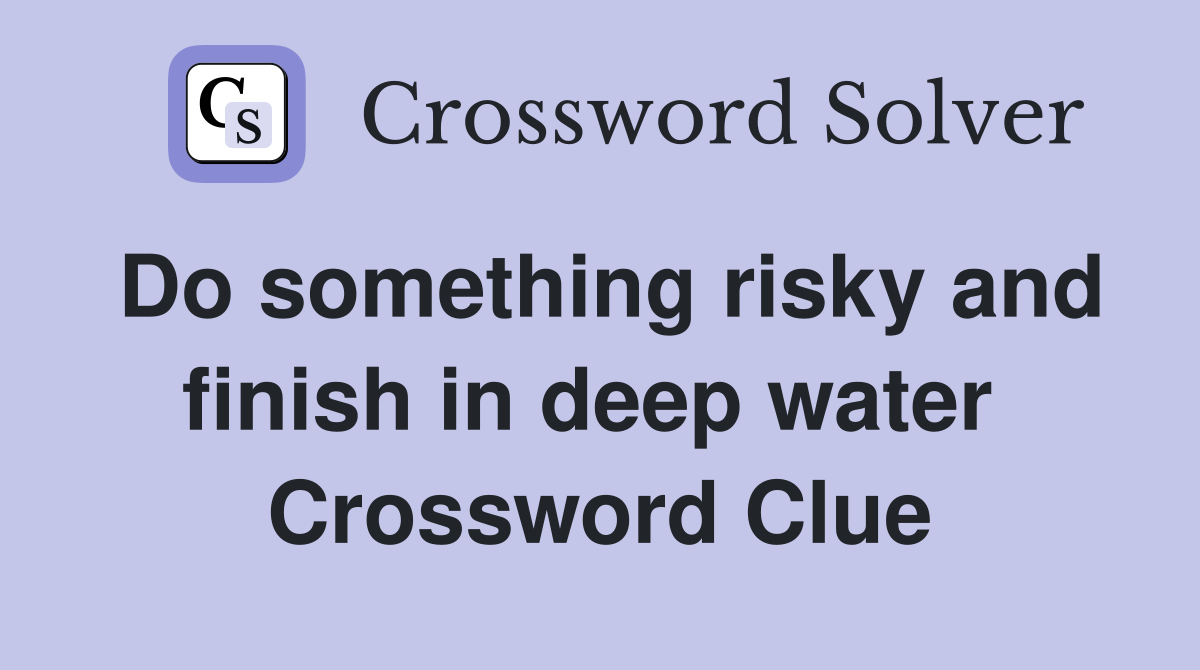 Do something risky and finish in deep water  Crossword Clue