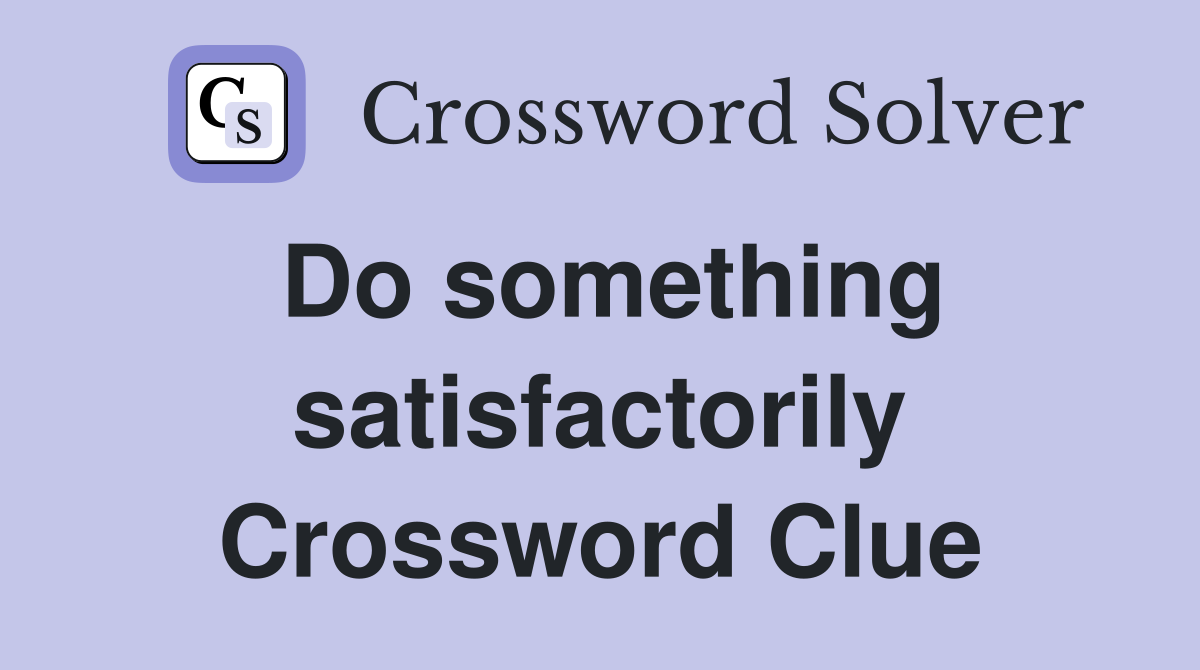 Do something satisfactorily Crossword Clue