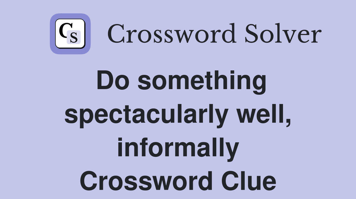 Do something spectacularly well, informally Crossword Clue