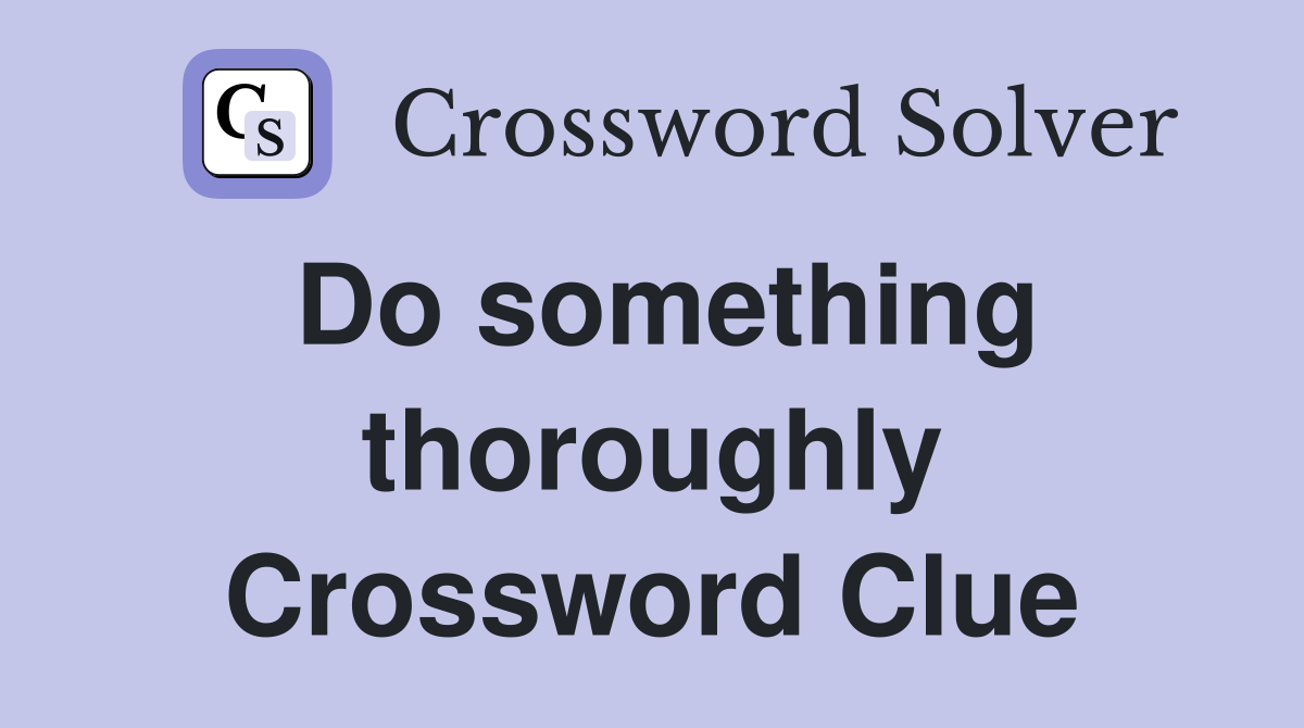 Do something thoroughly Crossword Clue
