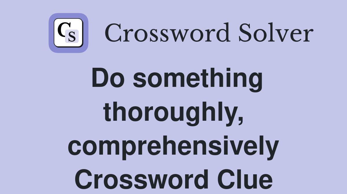 Do something thoroughly, comprehensively Crossword Clue