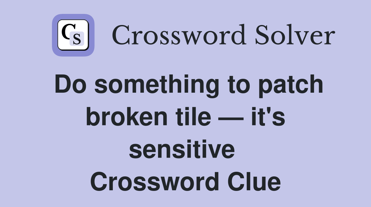 Do something to patch broken tile — it's sensitive  Crossword Clue