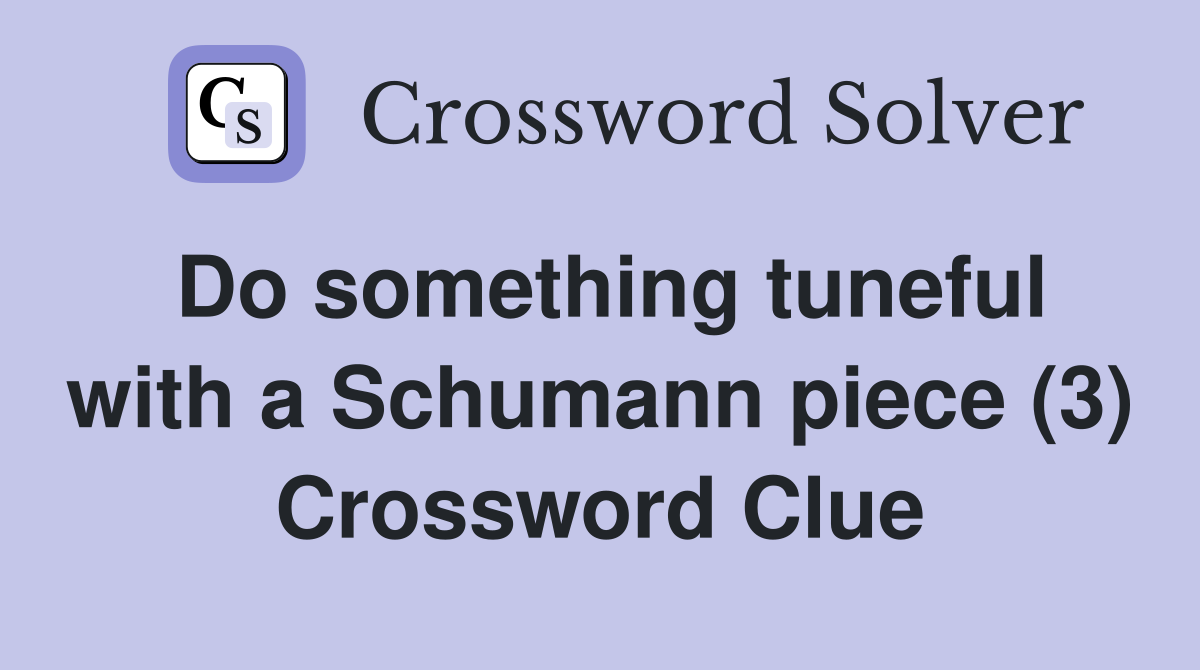 Do something tuneful with a Schumann piece (3) Crossword Clue