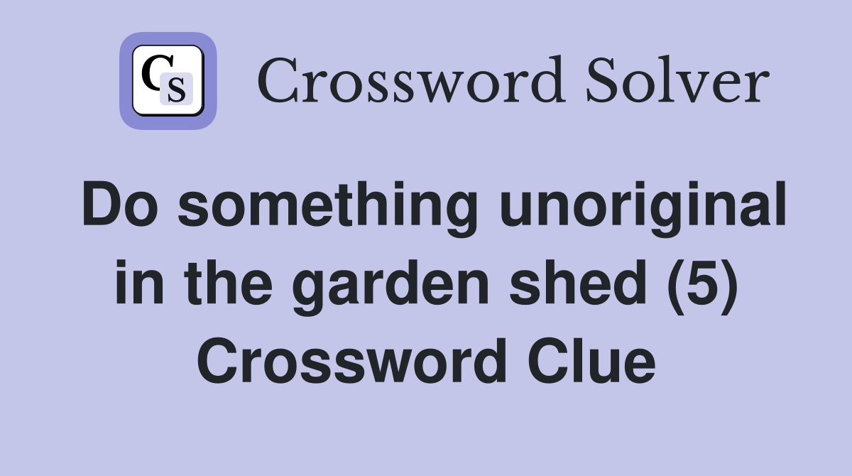 Do something unoriginal in the garden shed (5) Crossword Clue