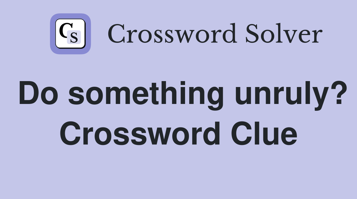 Do something unruly? Crossword Clue