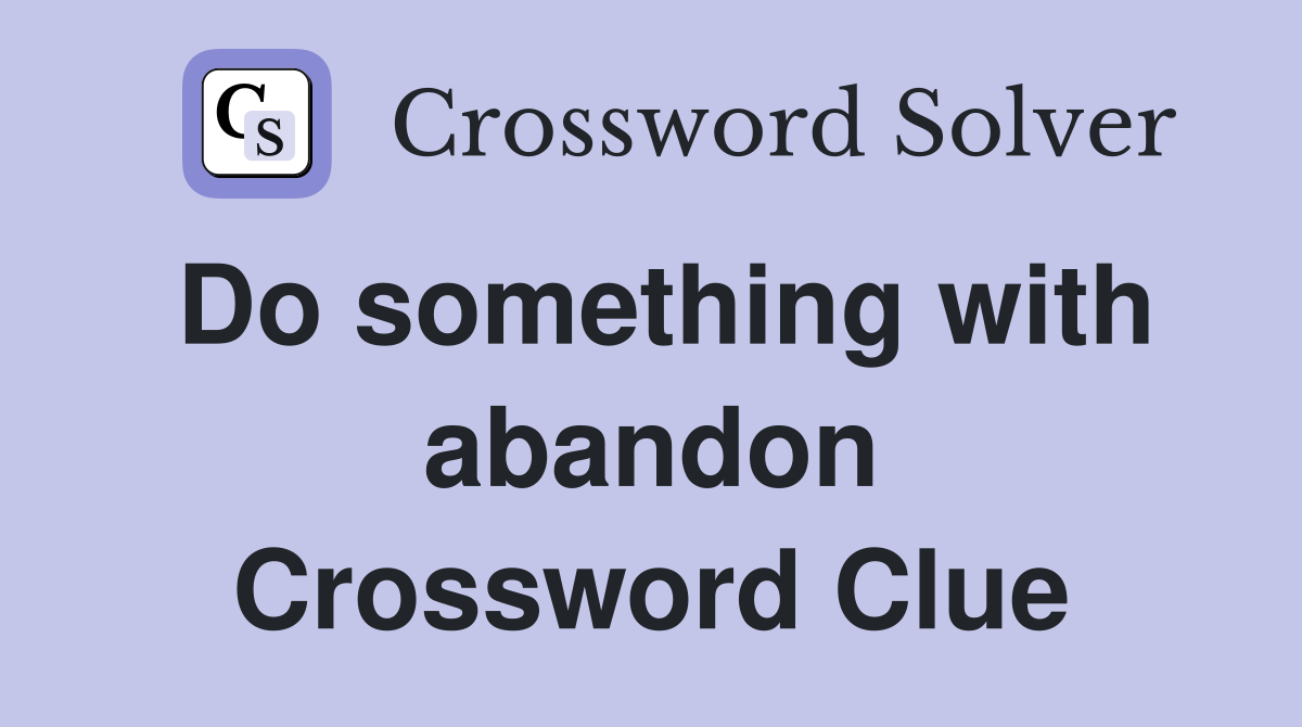 Do something with abandon Crossword Clue