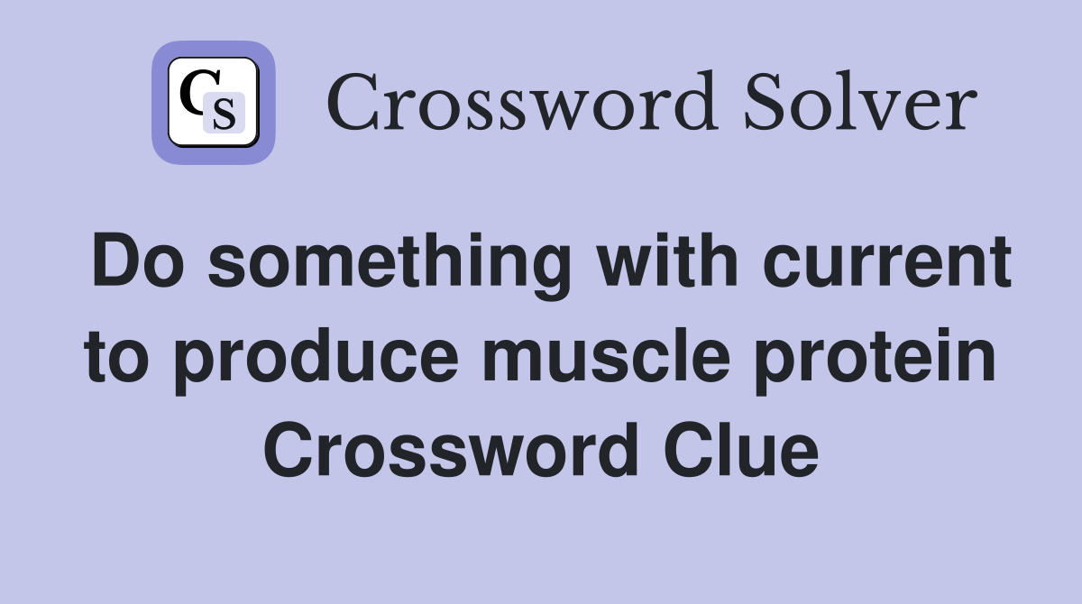 Do something with current to produce muscle protein Crossword Clue