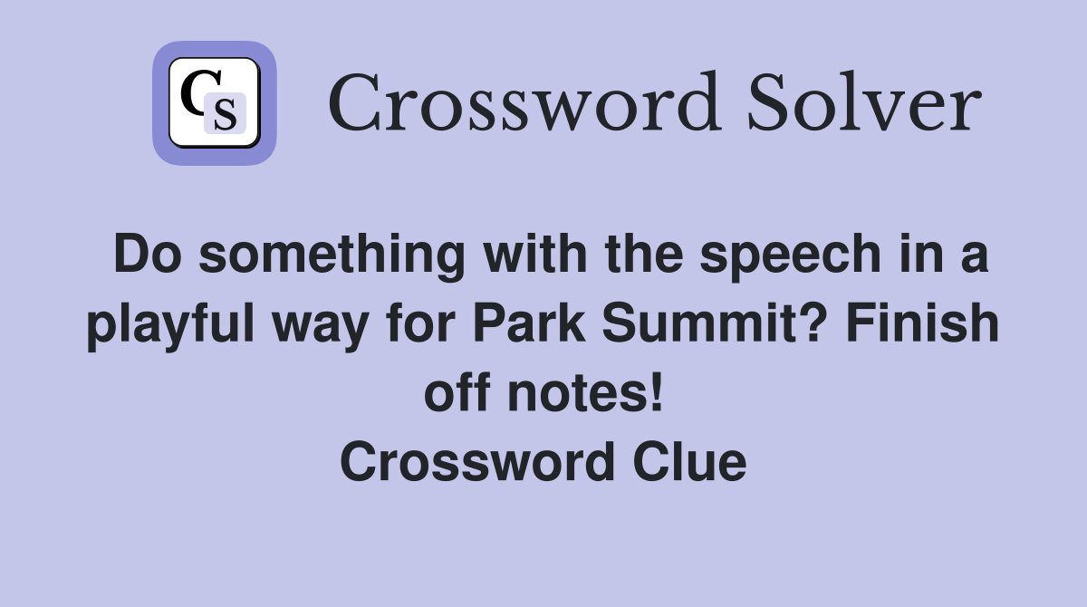 Do something with the speech in a playful way for Park Summit? Finish off notes! Crossword Clue