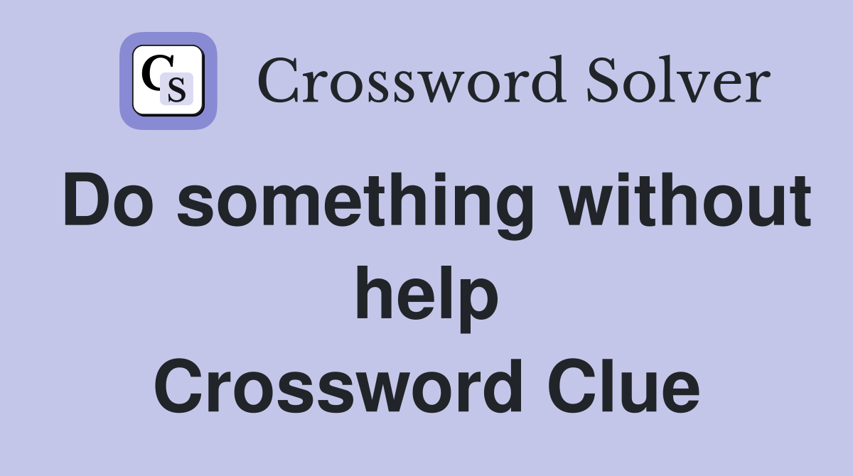 Do something without help Crossword Clue