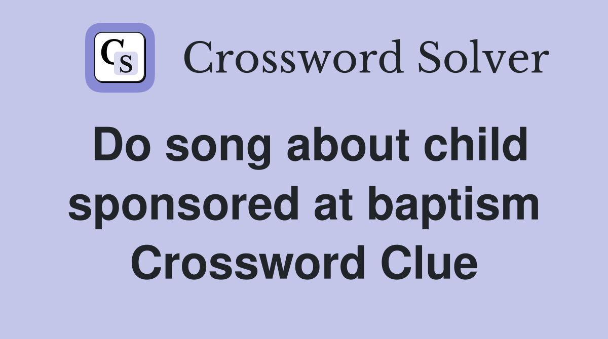 Do song about child sponsored at baptism Crossword Clue