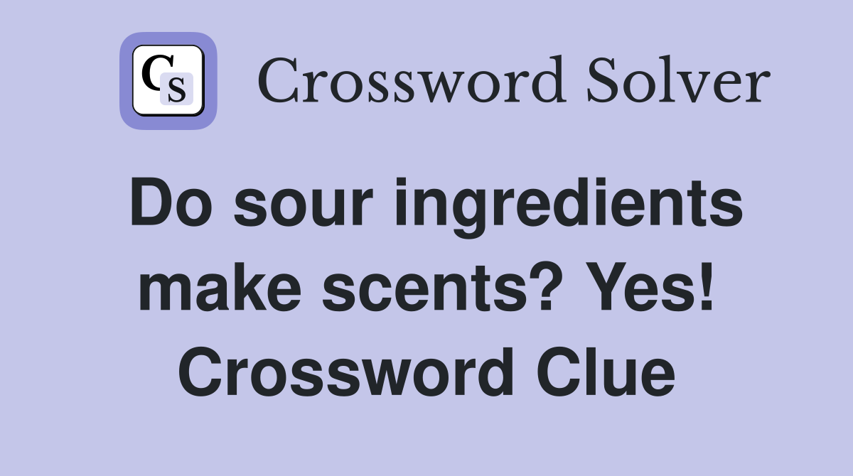 Do sour ingredients make scents? Yes! Crossword Clue