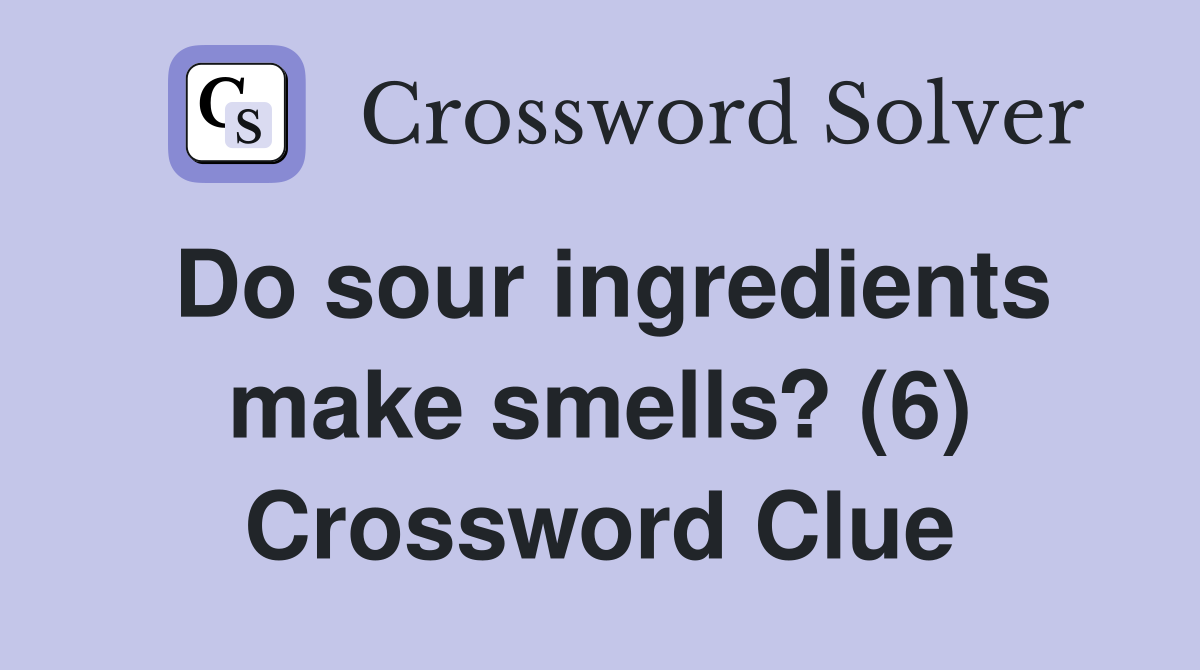 Do sour ingredients make smells? (6) Crossword Clue
