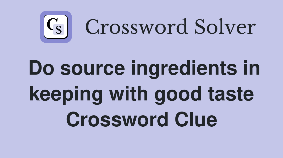 Do source ingredients in keeping with good taste Crossword Clue