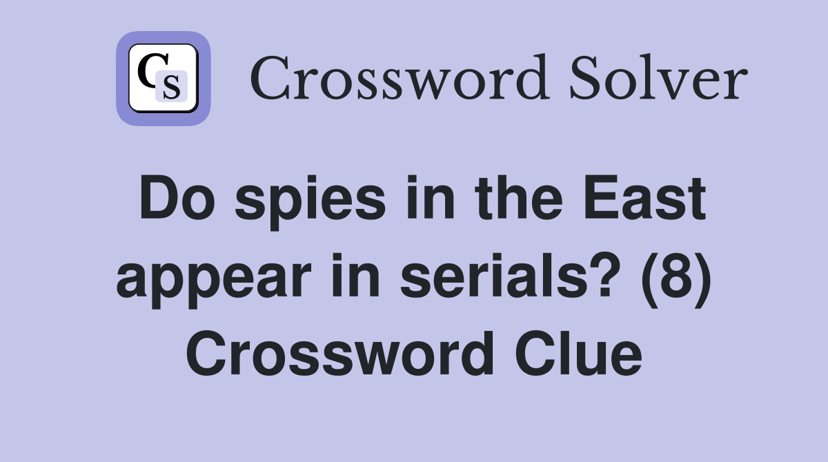 Do spies in the East appear in serials? (8) Crossword Clue