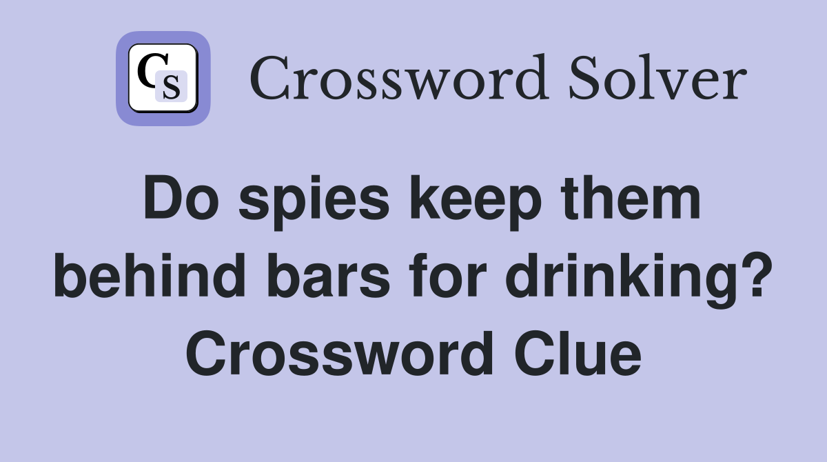 Do spies keep them behind bars for drinking? Crossword Clue