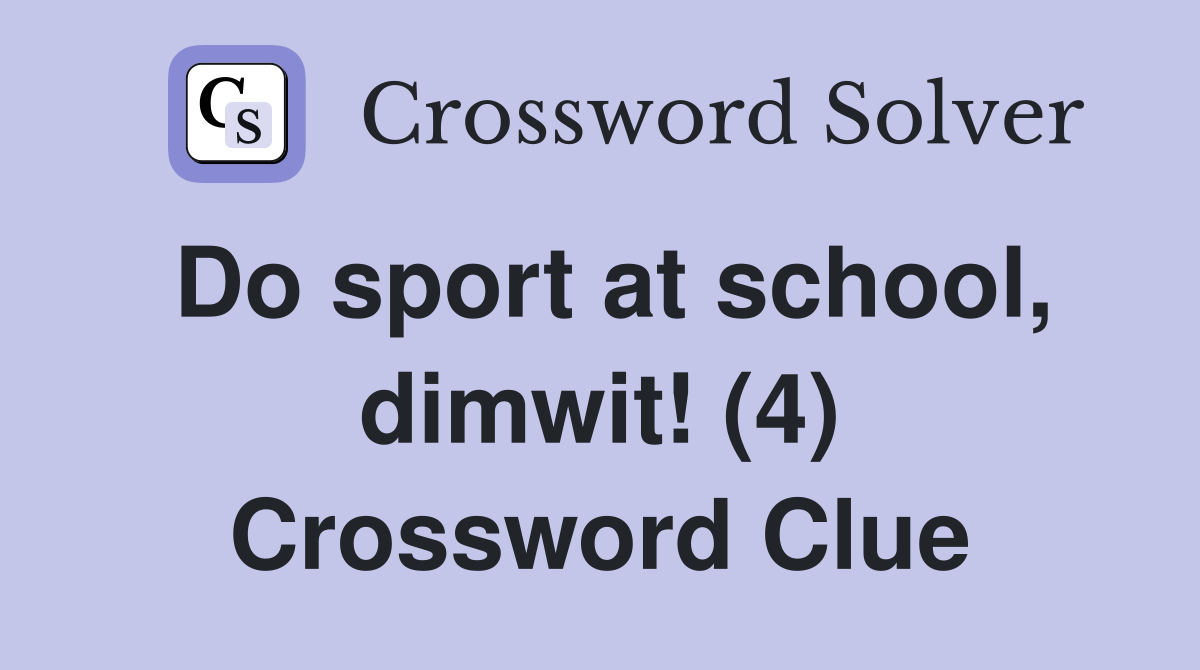 Do sport at school, dimwit! (4) Crossword Clue