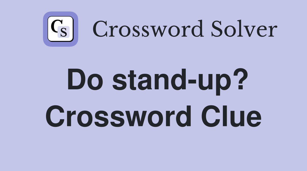 Do stand-up? Crossword Clue