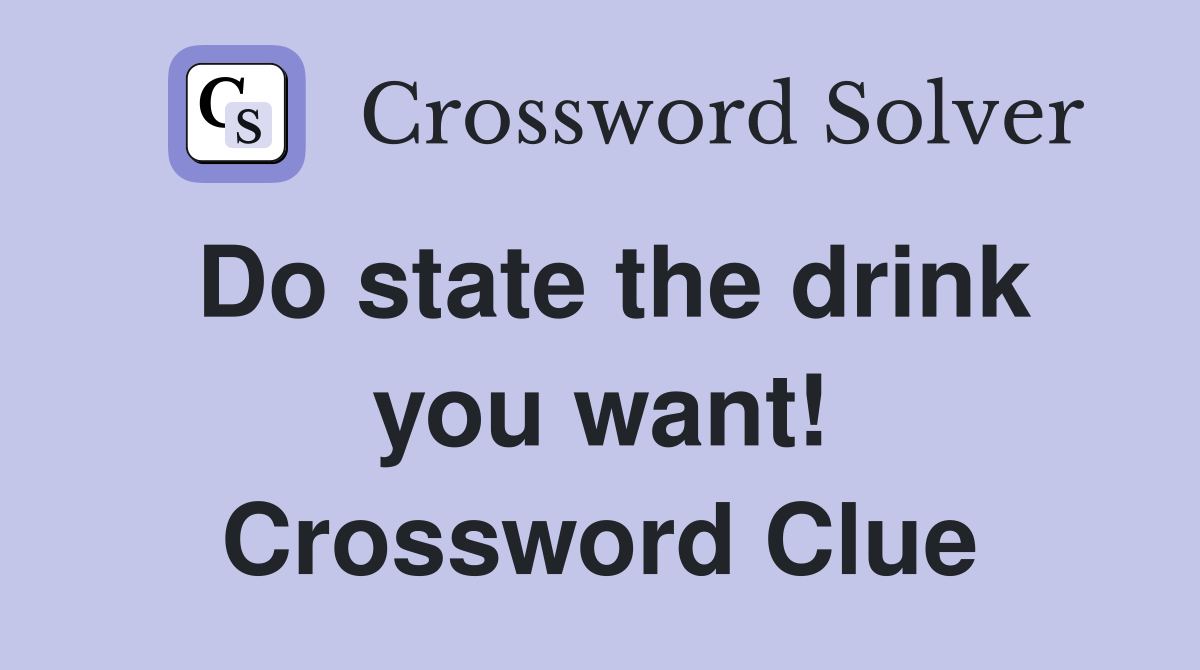 Do state the drink you want! Crossword Clue