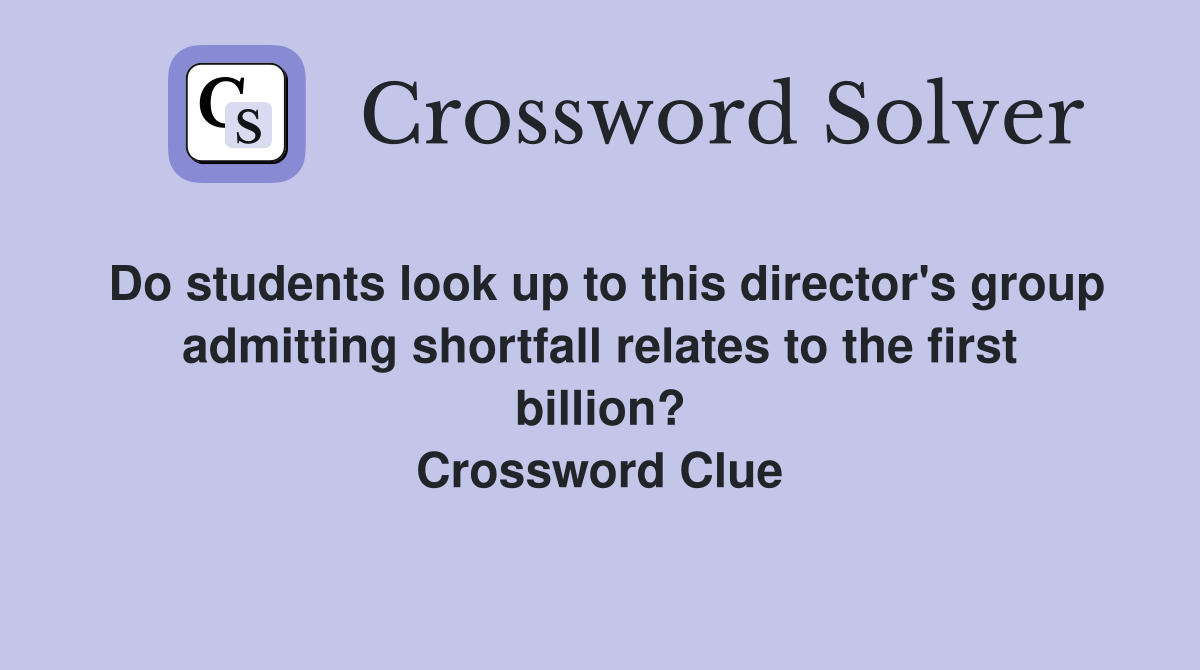 Do students look up to this director's group admitting shortfall relates to the first billion? Crossword Clue