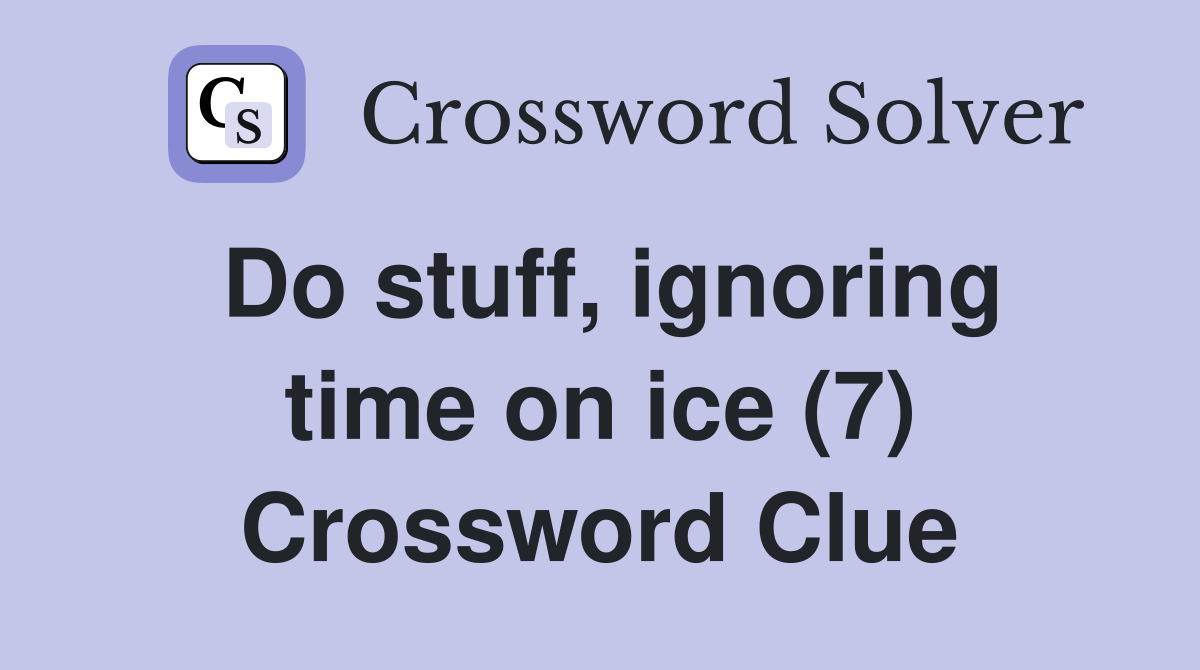 Do stuff, ignoring time on ice (7) Crossword Clue