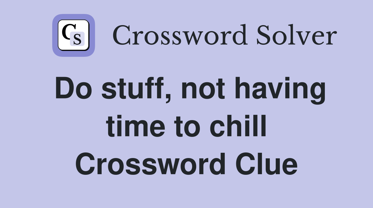 Do stuff, not having time to chill Crossword Clue