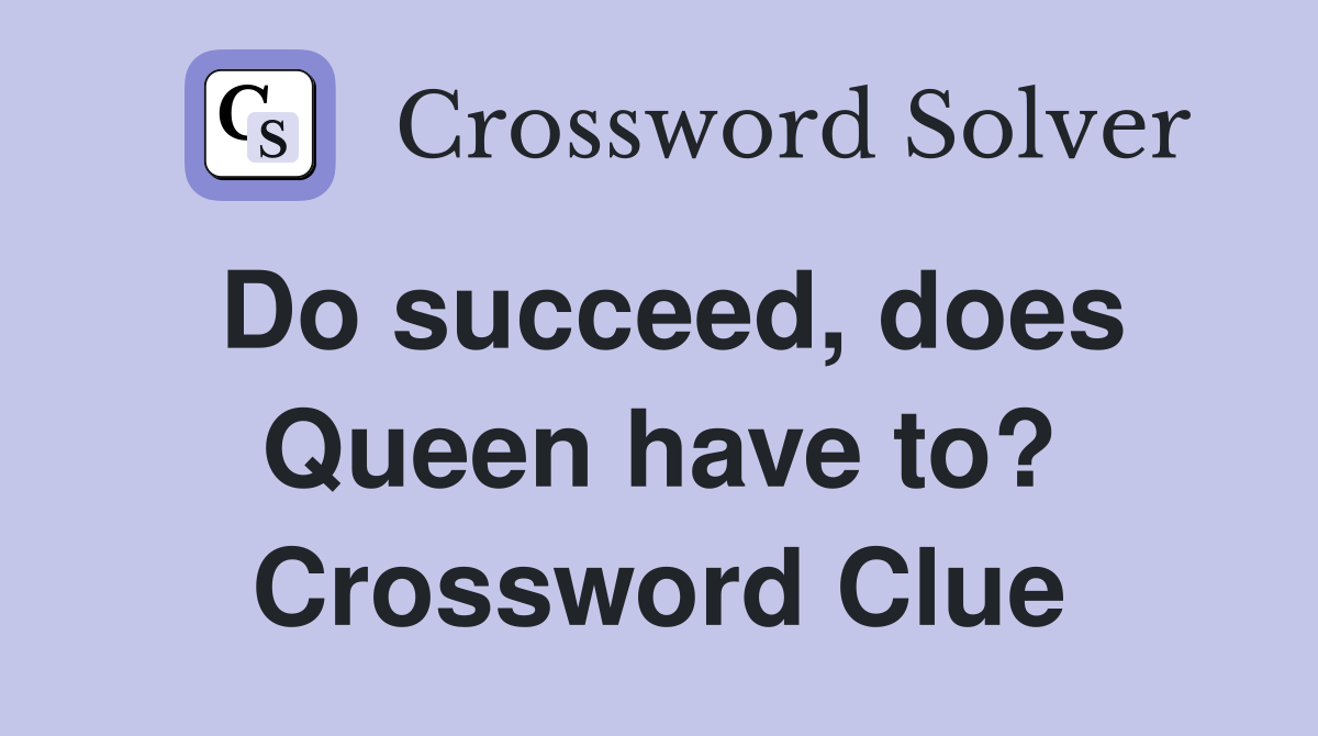 Do succeed, does Queen have to? Crossword Clue
