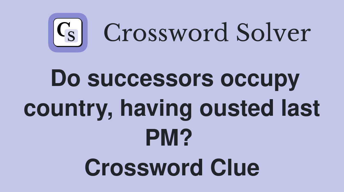 Do successors occupy country, having ousted last PM?  Crossword Clue
