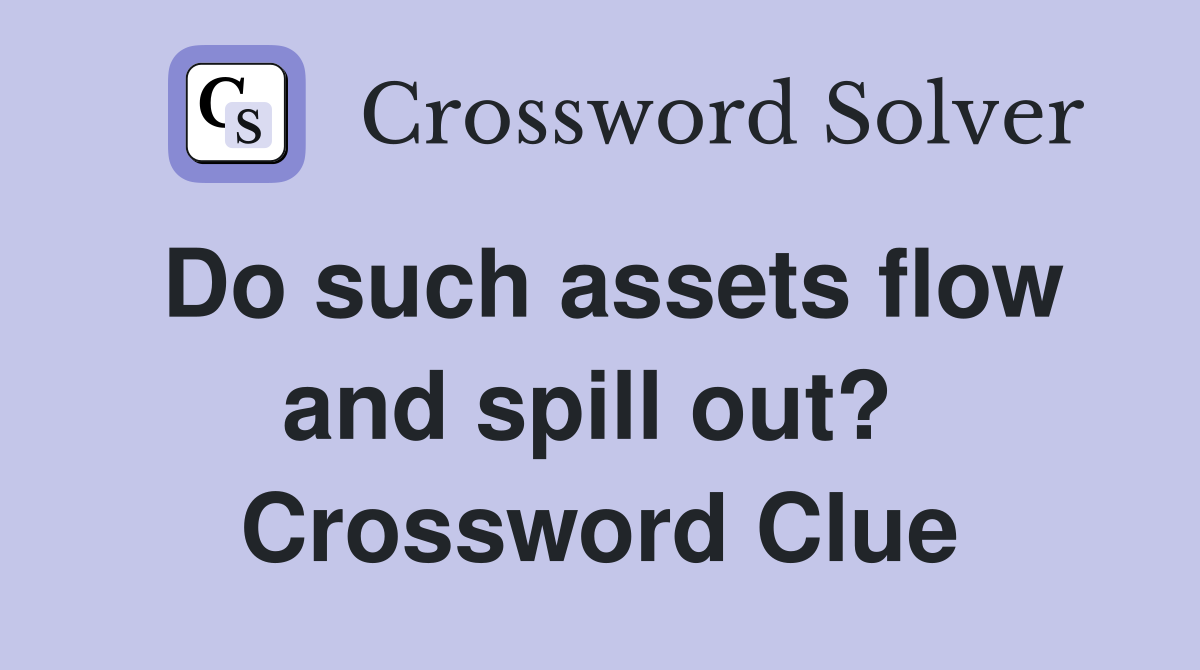 Do such assets flow and spill out?  Crossword Clue