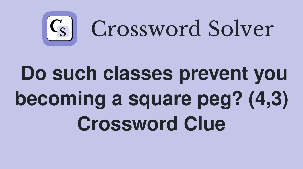 Do such classes prevent you becoming a square peg? (4,3) Crossword Clue