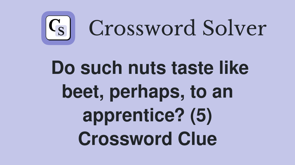 Do such nuts taste like beet, perhaps, to an apprentice? (5) Crossword Clue