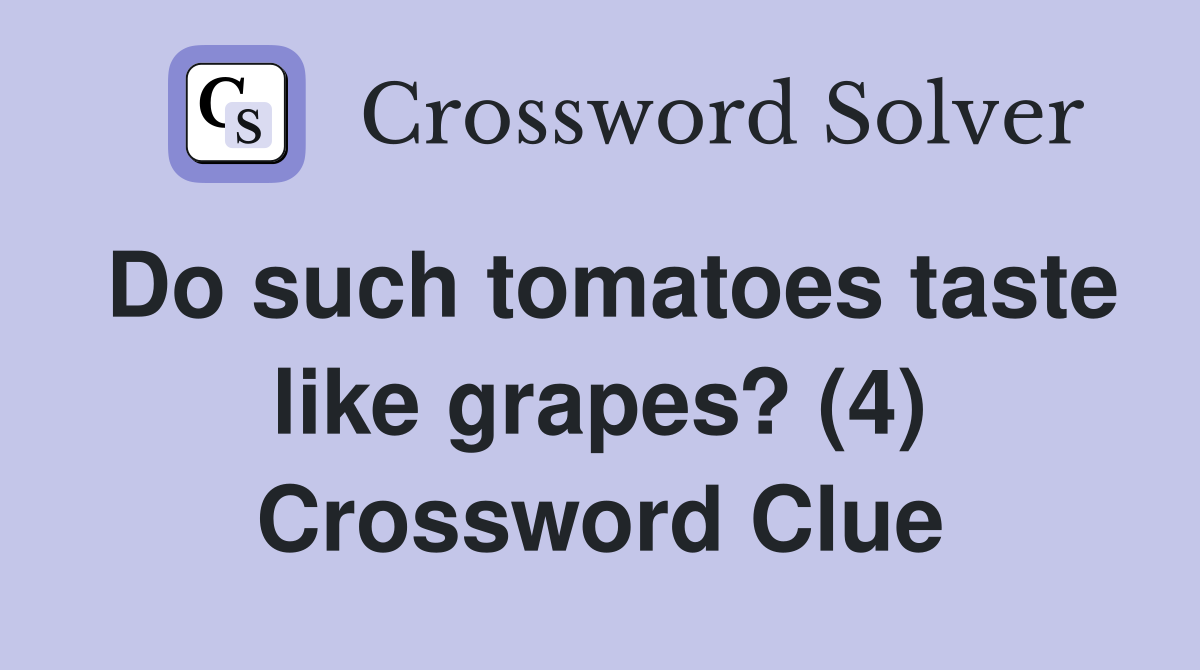 Do such tomatoes taste like grapes? (4) Crossword Clue