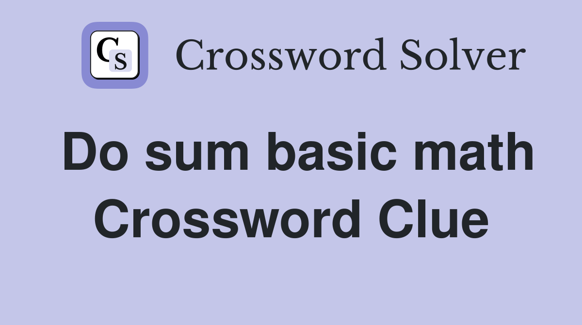 Do sum basic math Crossword Clue