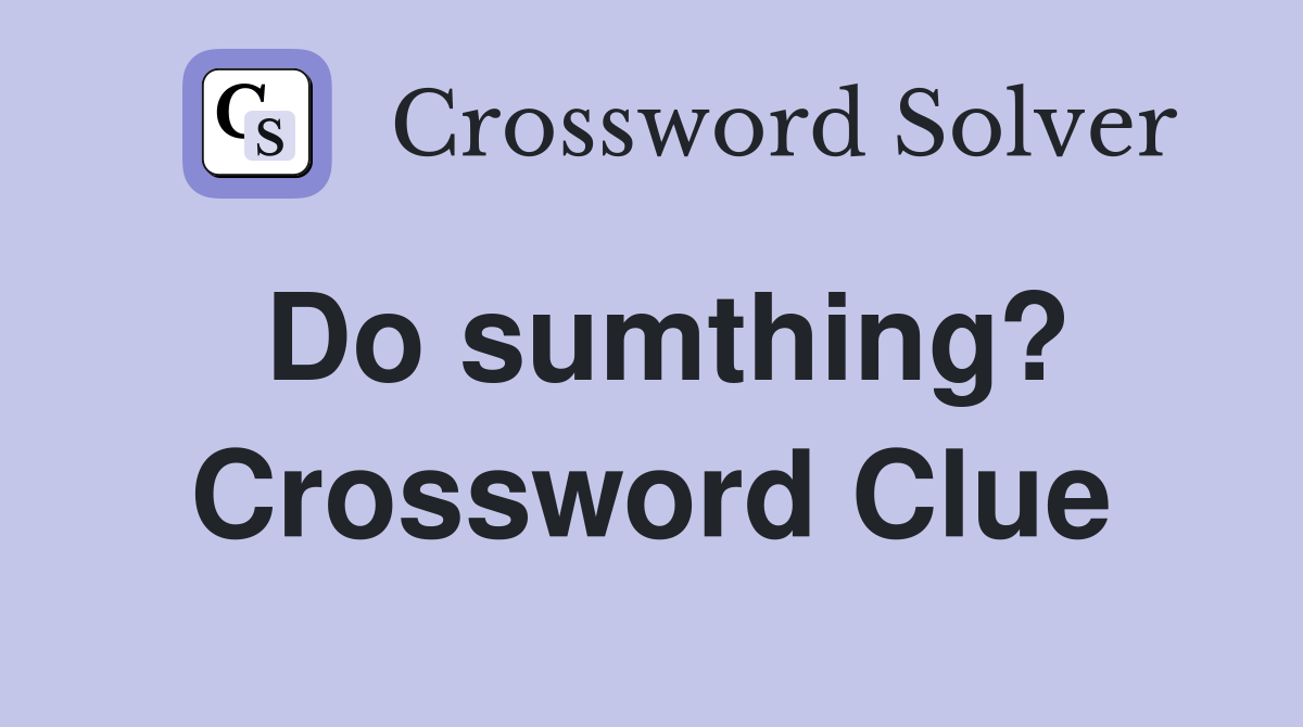 Do sumthing? Crossword Clue