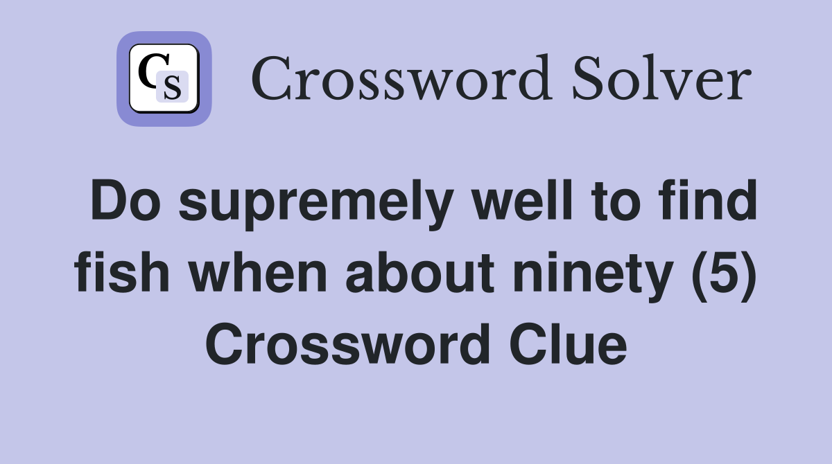 Do supremely well to find fish when about ninety (5) Crossword Clue