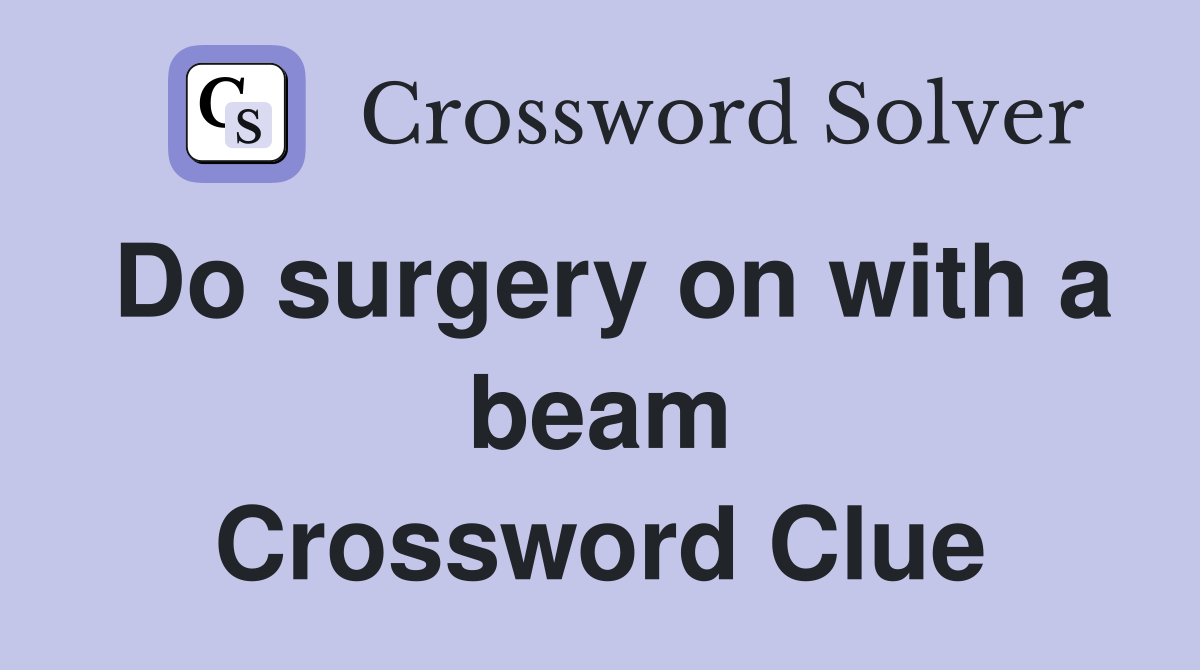 Do surgery on with a beam Crossword Clue