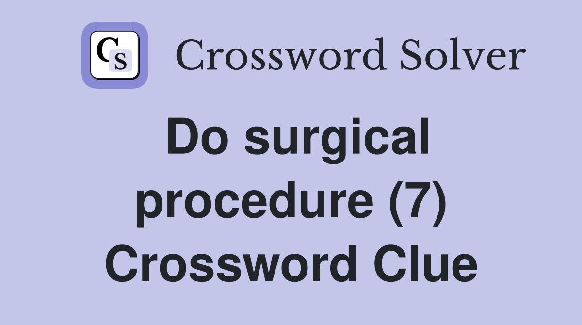 Do surgical procedure (7) Crossword Clue