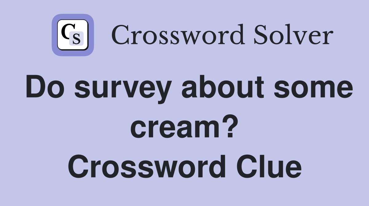 Do survey about some cream? Crossword Clue