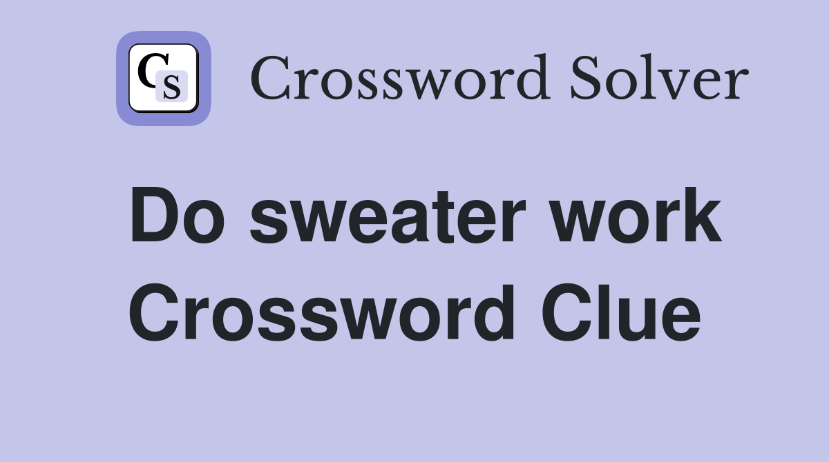 Do sweater work Crossword Clue