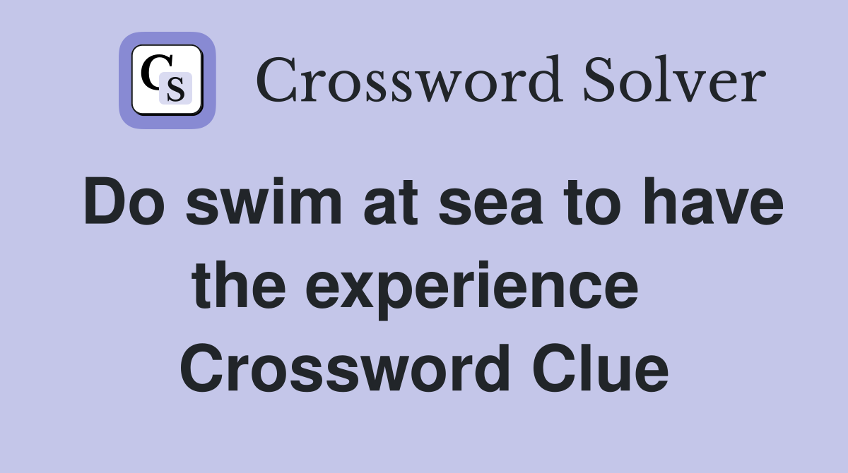 Do swim at sea to have the experience  Crossword Clue