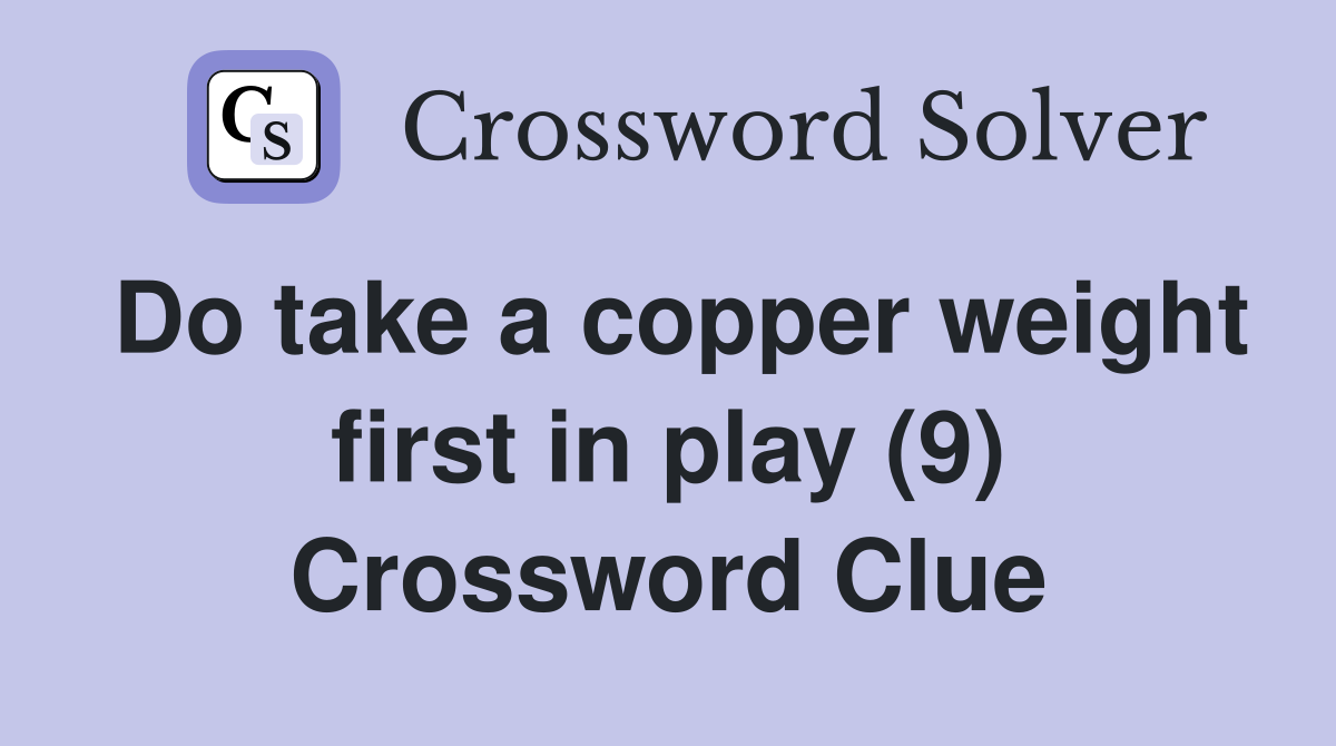 Do take a copper weight first in play (9) Crossword Clue