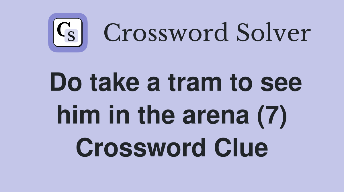 Do take a tram to see him in the arena (7) Crossword Clue