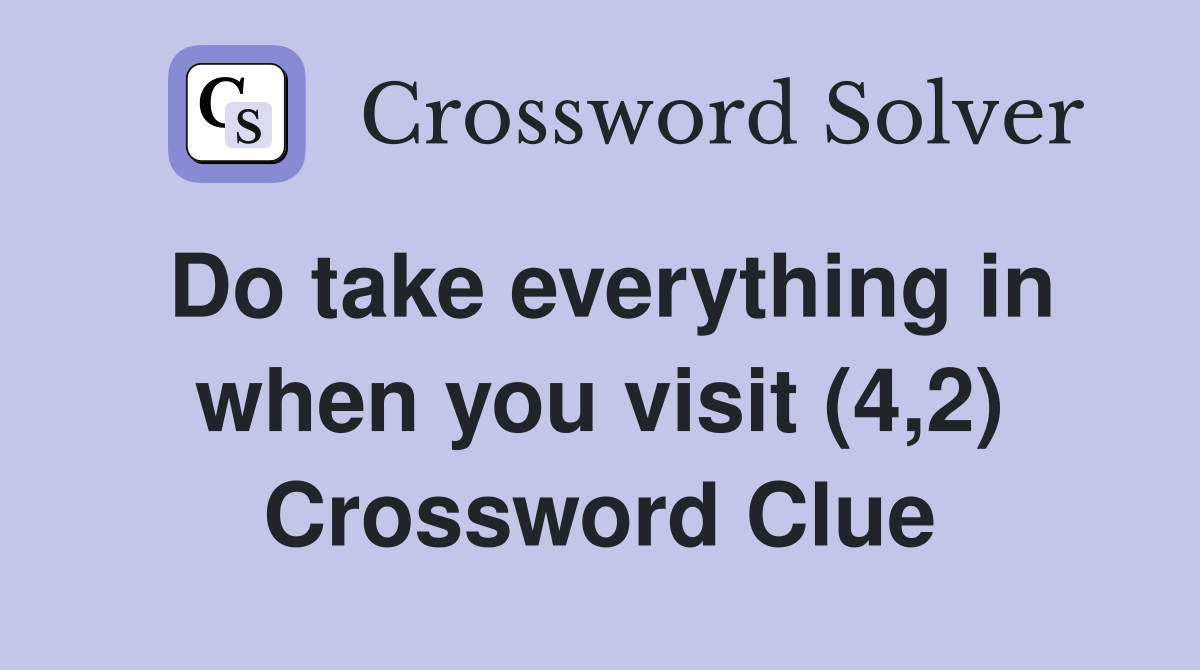 Do take everything in when you visit (4,2) Crossword Clue