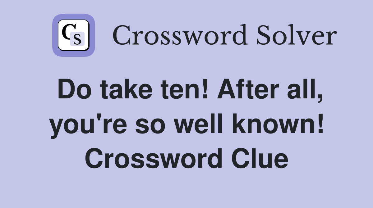 Do take ten! After all, you're so well known! Crossword Clue