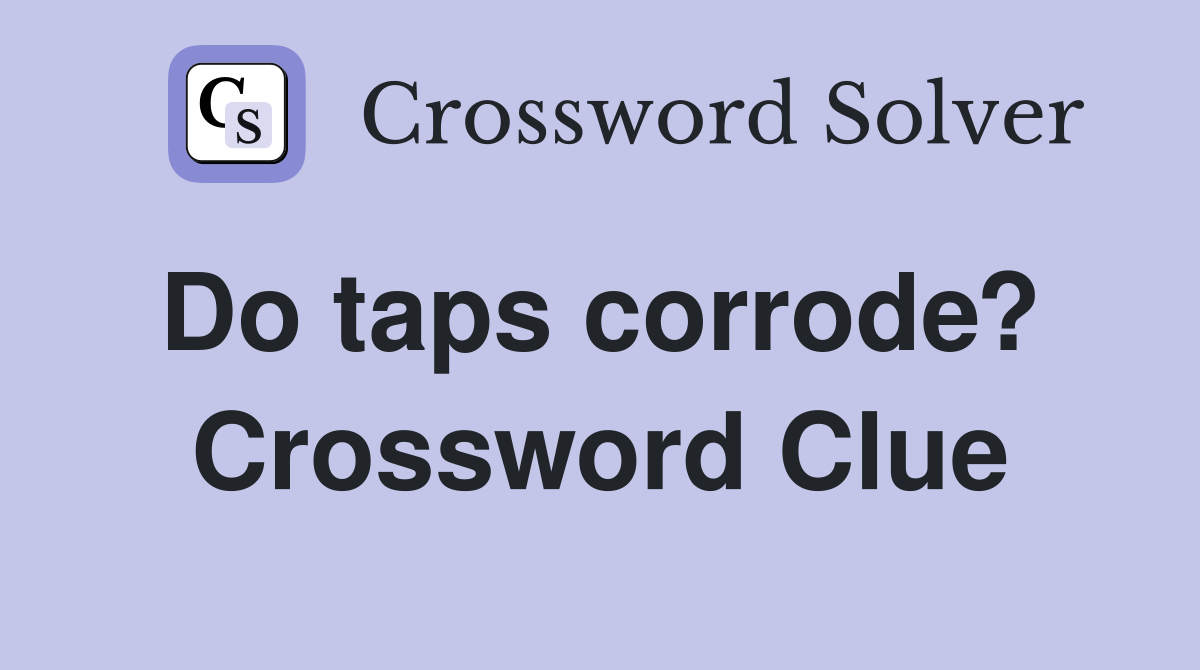 Do taps corrode?  Crossword Clue