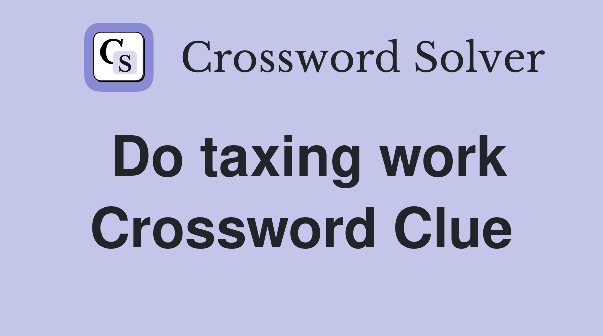 Do taxing work Crossword Clue