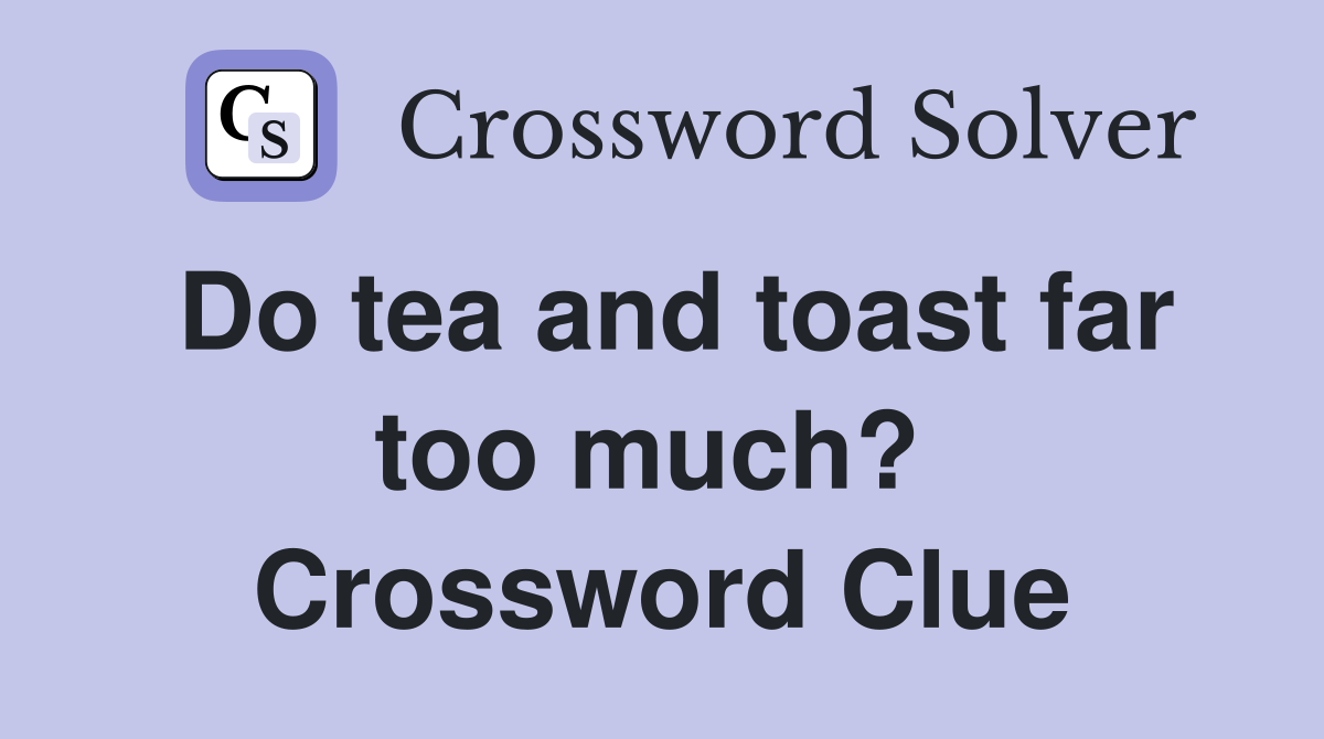 Do tea and toast far too much?  Crossword Clue